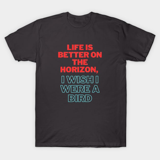 Life is better on the horizon, I wish I were a bird T-Shirt by 0.4MILIANI